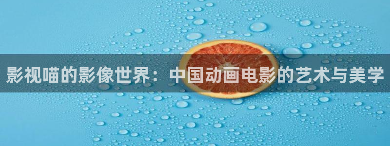 策驰影院免费在线观看完整版：影视喵的影像世界：中国动画电影的艺术与美学