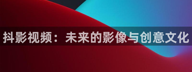 都挺好免费观看策驰影院：抖影视频：未来的影像与创意文化