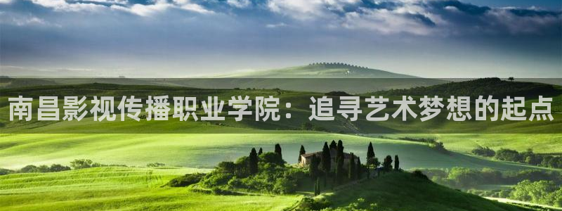 以爱为营策驰影院：南昌影视传播职业学院：追寻艺术梦想的起点